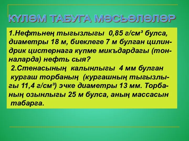 КҮЛӘМ ТАБУГА МӘСЬӘЛӘЛӘР 1.Нефтьнең тыгызлыгы 0,85 г/см³ булса, диаметры 18