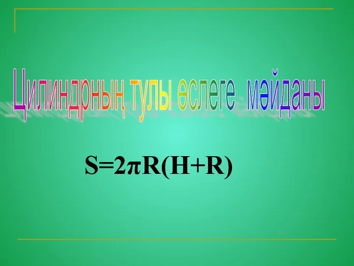 Цилиндрның тулы өслеге мәйданы S=2πR(H+R)