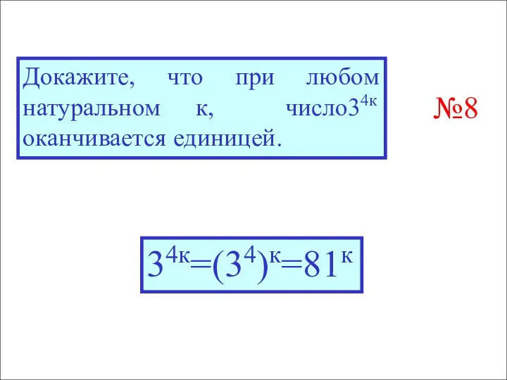 Докажите, что при любом натуральном к, число34к оканчивается единицей. 34к=(34)к=81к №8