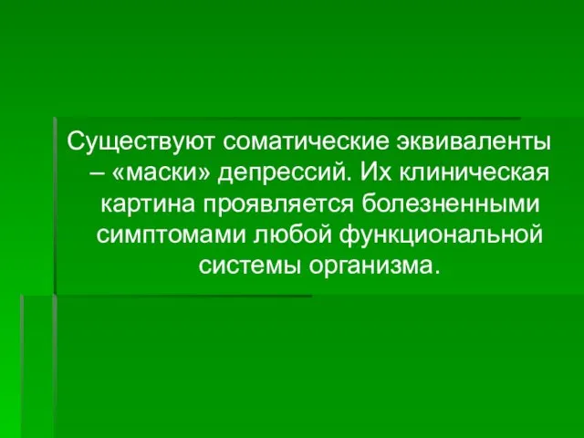 Существуют соматические эквиваленты – «маски» депрессий. Их клиническая картина проявляется болезненными симптомами любой функциональной системы организма.