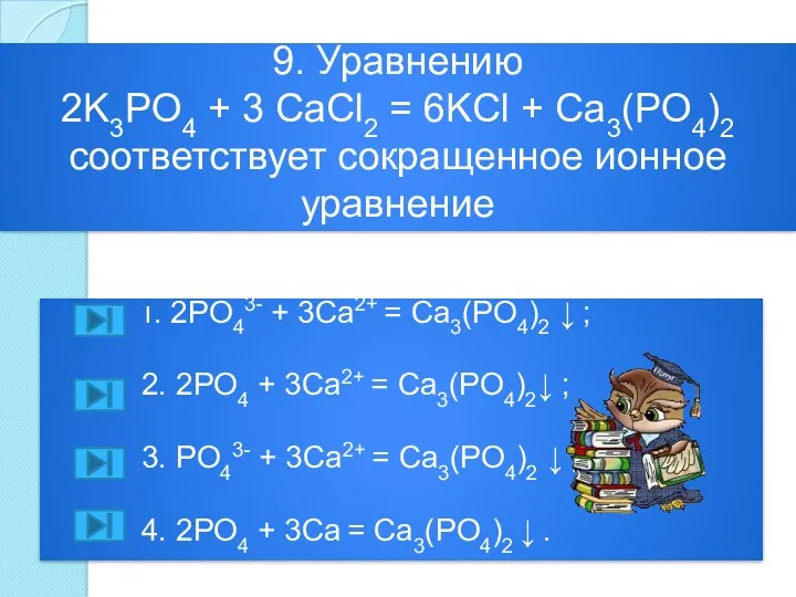 9. Уравнению 2K3PO4 + 3 CaCl2 = 6KCl + Ca3(PO4)2 соответствует сокращенное ионное