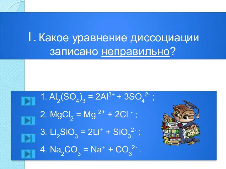 1. Какое уравнение диссоциации записано неправильно? 1. Al2(SO4)3 = 2Al3+ + 3SO42- ;