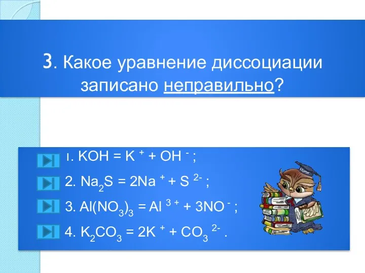 3. Какое уравнение диссоциации записано неправильно? 1. KOH = K + + OH