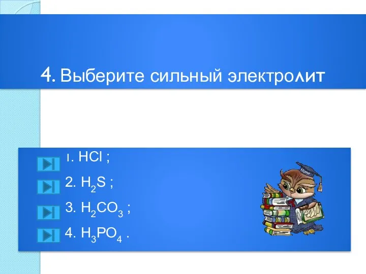 4. Выберите сильный электролит 1. HCl ; 2. H2S ; 3. H2CO3 ; 4. H3PO4 .
