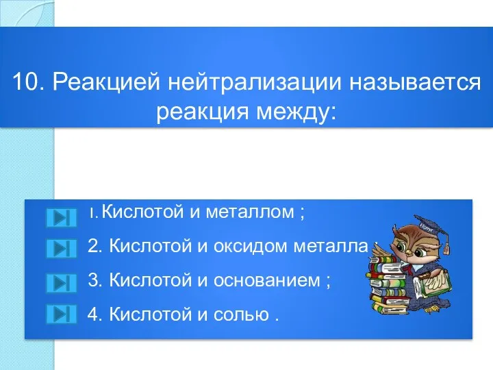 10. Реакцией нейтрализации называется реакция между: 1. Кислотой и металлом ; 2. Кислотой