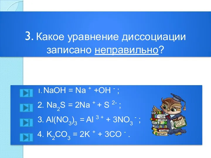 3. Какое уравнение диссоциации записано неправильно? 1. NaOH = Na + +OH -