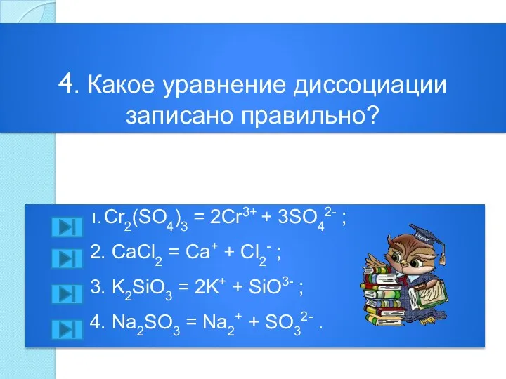 4. Какое уравнение диссоциации записано правильно? 1. Cr2(SO4)3 = 2Cr3+ + 3SO42- ;