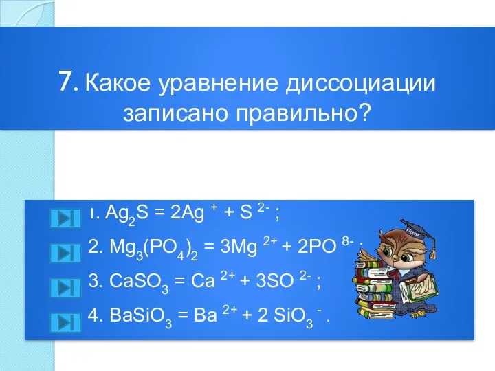 7. Какое уравнение диссоциации записано правильно? 1. Ag2S = 2Ag + + S