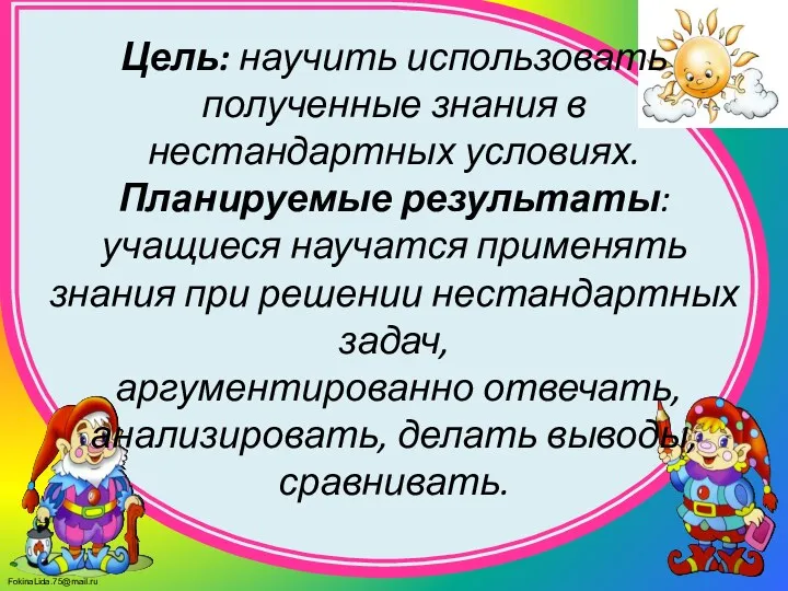 Цель: научить использовать полученные знания в нестандартных условиях. Планируемые результаты: