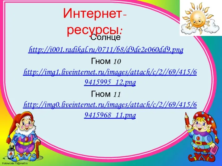 Солнце http://i001.radikal.ru/0711/b8/d9de2e060dd9.png Гном 10 http://img1.liveinternet.ru/images/attach/c/2//69/415/69415995_12.png Гном 11 http://img0.liveinternet.ru/images/attach/c/2//69/415/69415968_11.png Интернет-ресурсы: