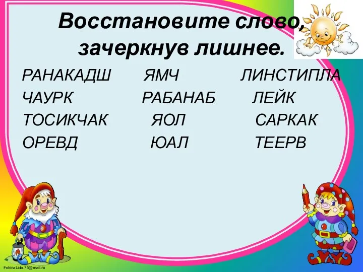 Восстановите слово, зачеркнув лишнее. РАНАКАДШ ЯМЧ ЛИНСТИПЛА ЧАУРК РАБАНАБ ЛЕЙК ТОСИКЧАК ЯОЛ САРКАК ОРЕВД ЮАЛ ТЕЕРВ