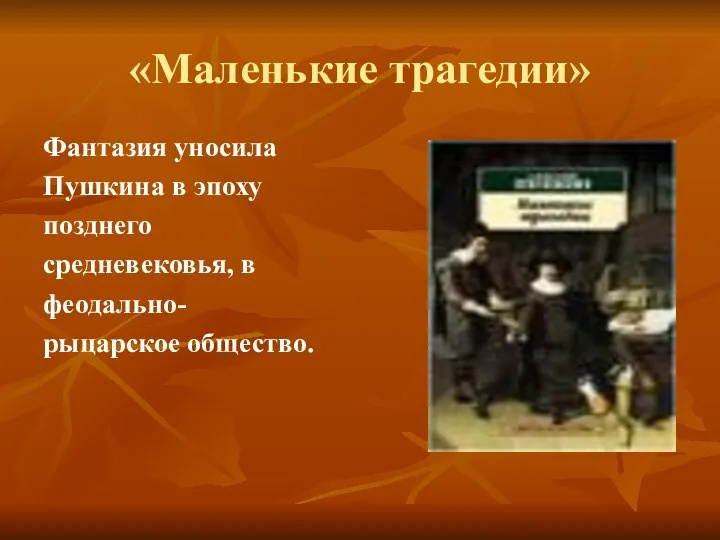 «Маленькие трагедии» Фантазия уносила Пушкина в эпоху позднего средневековья, в феодально- рыцарское общество.