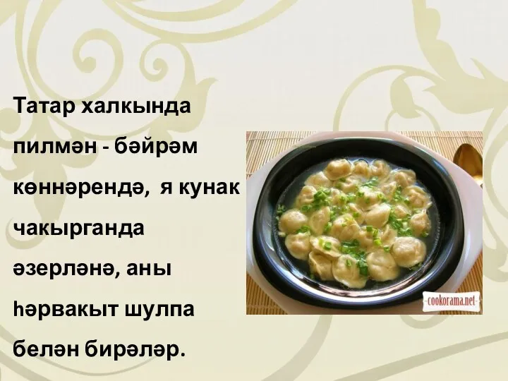 Татар халкында пилмән - бәйрәм көннәрендә, я кунак чакырганда әзерләнә, аны hәрвакыт шулпа белән бирәләр.