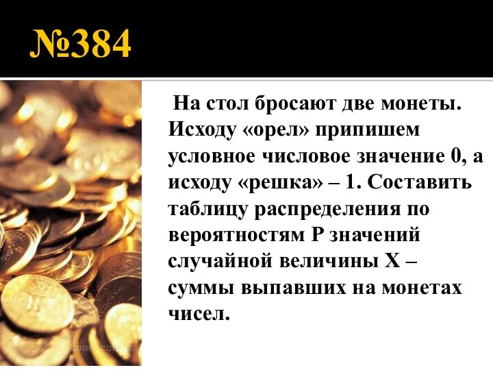 №384 На стол бросают две монеты. Исходу «орел» припишем условное числовое значение 0,