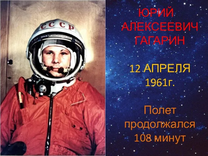 ЮРИЙ АЛЕКСЕЕВИЧ ГАГАРИН 12 АПРЕЛЯ 1961г. Полет продолжался 108 минут