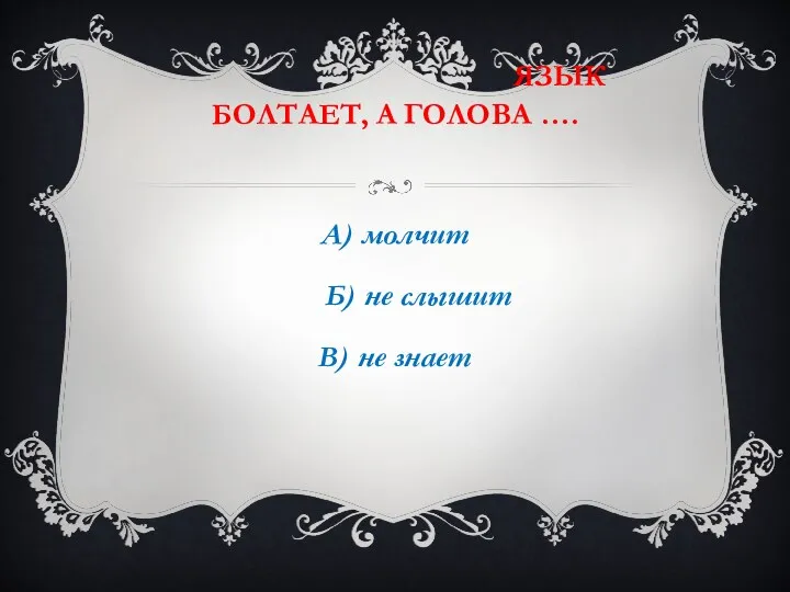 . Язык болтает, а голова …. А) молчит Б) не слышит В) не знает