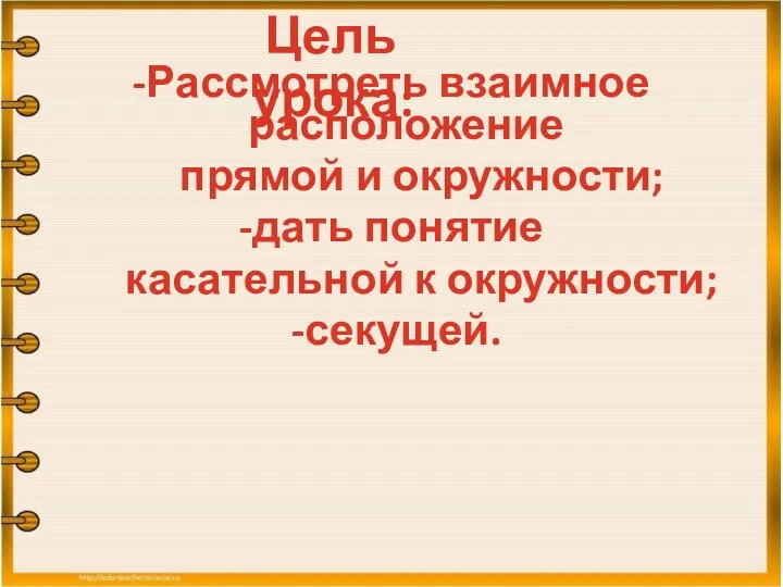 -Рассмотреть взаимное расположение прямой и окружности; -дать понятие касательной к окружности; -секущей. Цель урока: