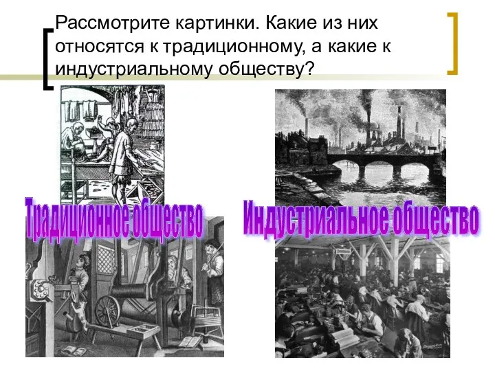 Рассмотрите картинки. Какие из них относятся к традиционному, а какие к индустриальному обществу?