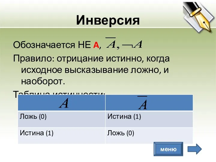 Инверсия Обозначается НЕ A, Правило: отрицание истинно, когда исходное высказывание ложно, и наоборот. Таблица истинности: меню