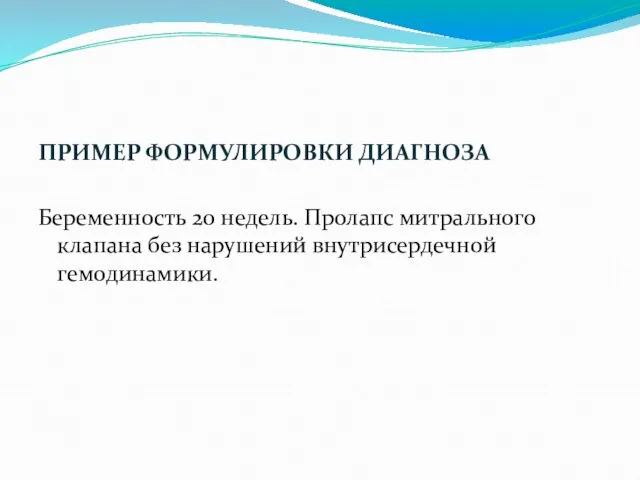 ПРИМЕР ФОРМУЛИРОВКИ ДИАГНОЗА Беременность 20 недель. Пролапс митрального клапана без нарушений внутрисердечной гемодинамики.