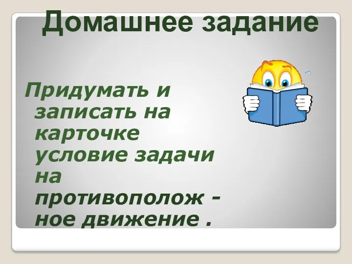 Придумать и записать на карточке условие задачи на противополож -ное движение . Домашнее задание