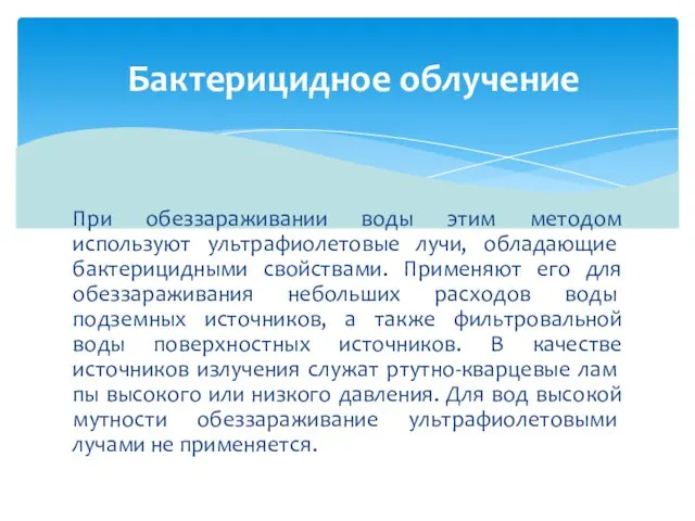 При обеззараживании воды этим методом используют ультрафиолетовые лучи, обладаю­щие бактерицидными