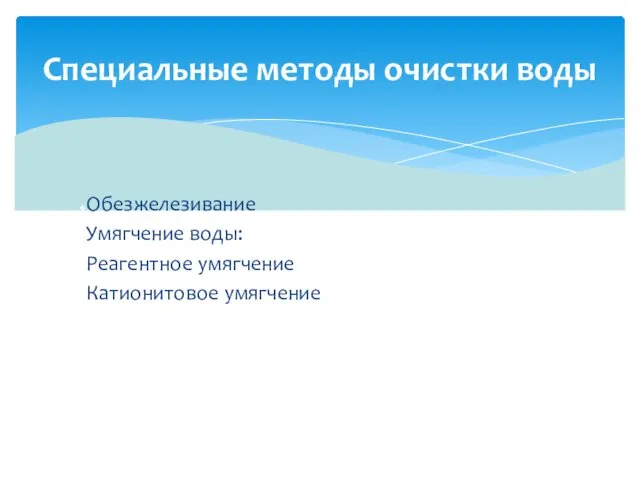 Обезжелезивание Умягчение воды: Реагентное умягчение Катионитовое умягчение Специальные методы очистки воды