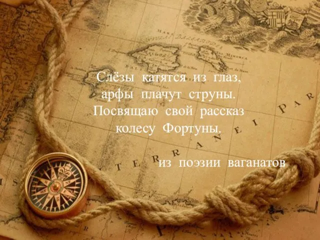 Слёзы катятся из глаз, арфы плачут струны. Посвящаю свой рассказ колесу Фортуны. из поэзии ваганатов