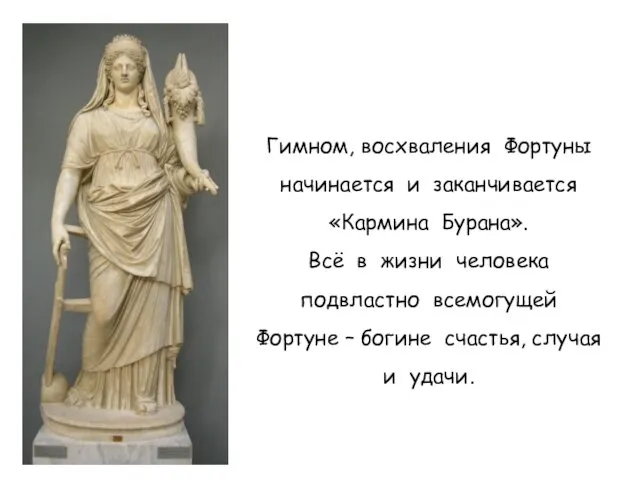 Гимном, восхваления Фортуны начинается и заканчивается «Кармина Бурана». Всё в