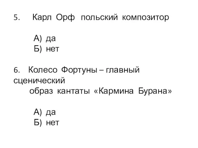 5. Карл Орф польский композитор А) да Б) нет 6.