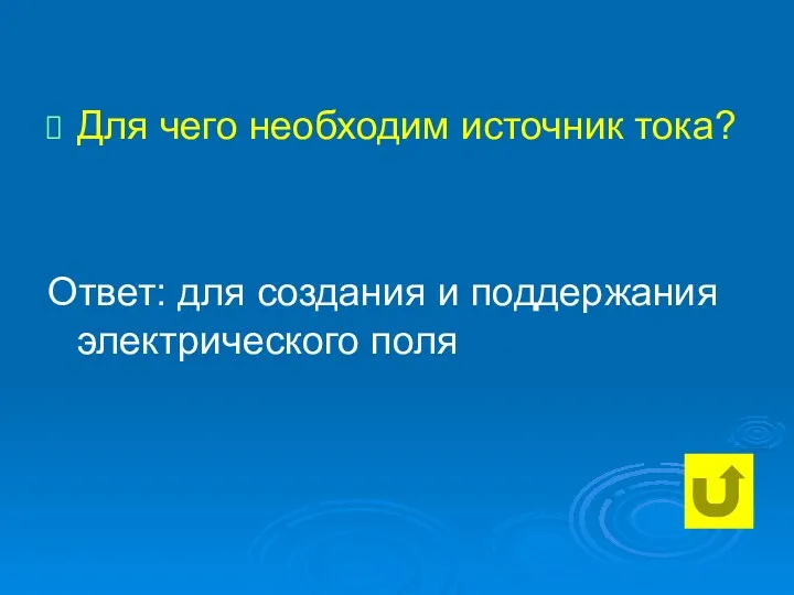 Для чего необходим источник тока? Ответ: для создания и поддержания электрического поля