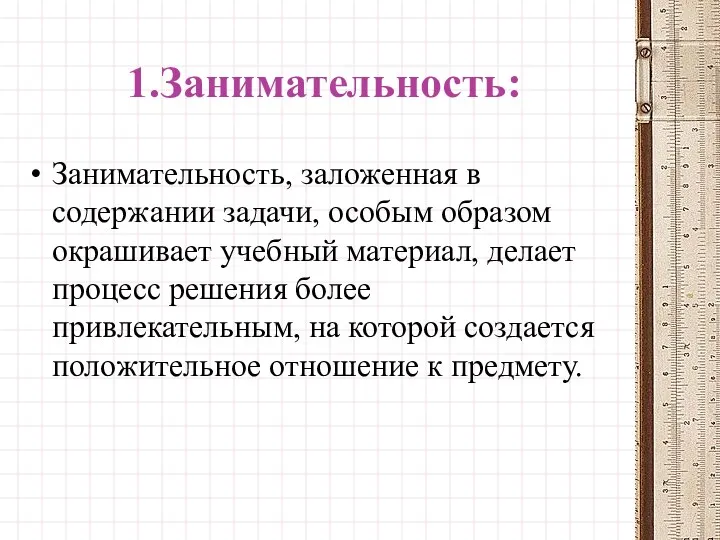 1.Занимательность: Занимательность, заложенная в содержании задачи, особым образом окрашивает учебный