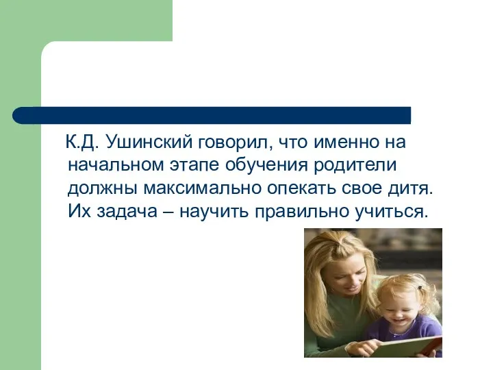 К.Д. Ушинский говорил, что именно на начальном этапе обучения родители