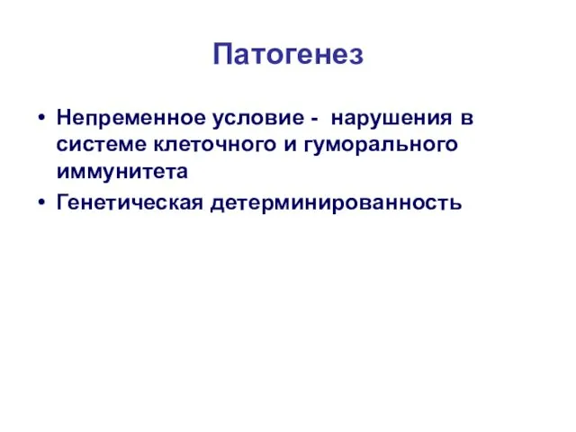 Патогенез Непременное условие - нарушения в системе клеточного и гуморального иммунитета Генетическая детерминированность