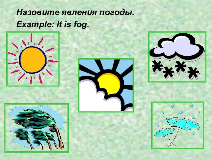 Назовите явления погоды. Example: It is fog.