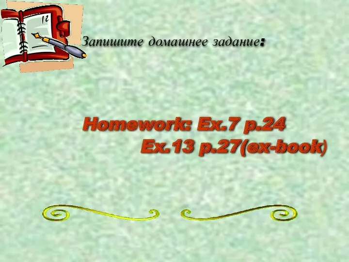 Запишите домашнее задание: Homework: Ex.7 p.24 Ex.13 p.27(ex-book)