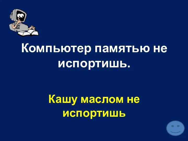 Компьютер памятью не испортишь. Кашу маслом не испортишь