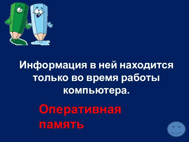 Информация в ней находится только во время работы компьютера. Оперативная память