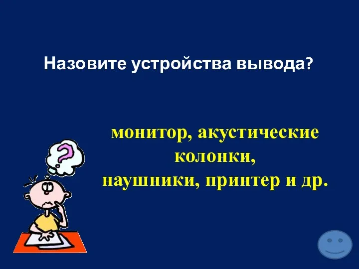 Назовите устройства вывода? монитор, акустические колонки, наушники, принтер и др.