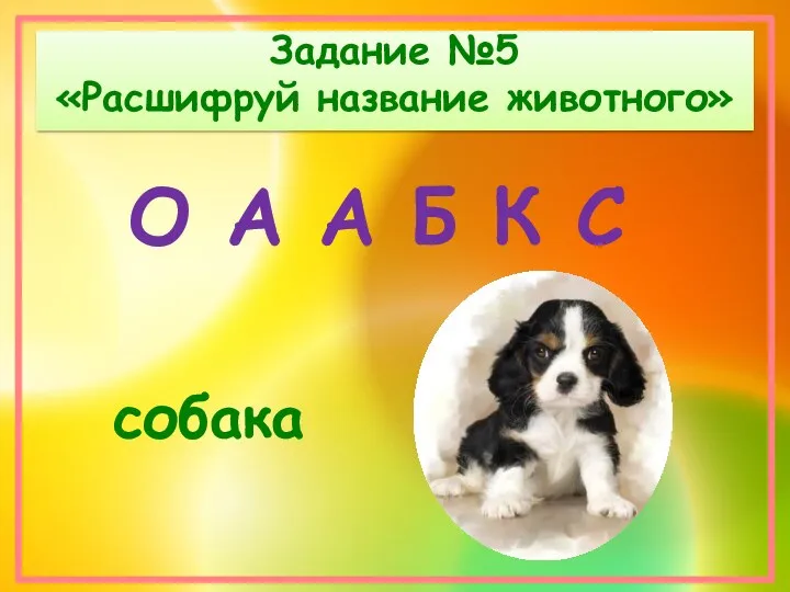 Задание №5 «Расшифруй название животного» собака О А А Б К С