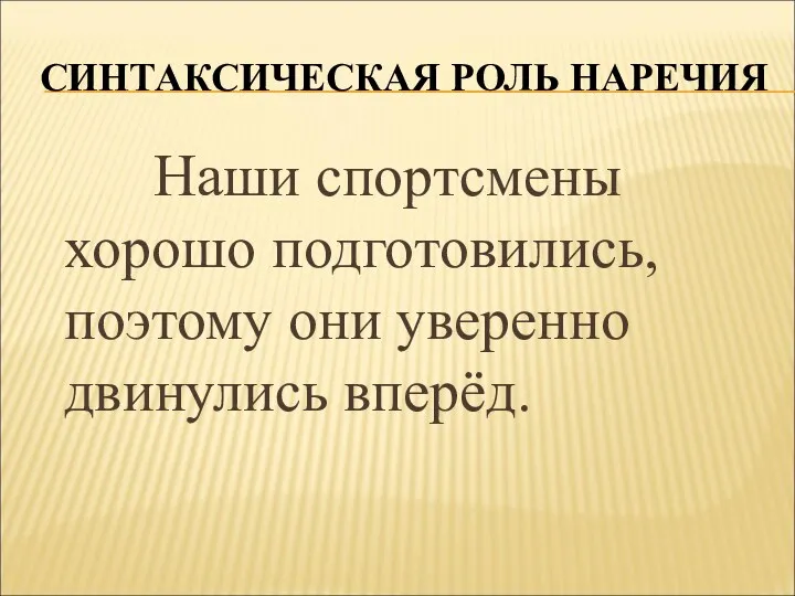 СИНТАКСИЧЕСКАЯ РОЛЬ НАРЕЧИЯ Наши спортсмены хорошо подготовились, поэтому они уверенно двинулись вперёд.