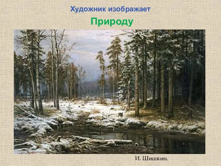 Художник изображает Природу И. Шишкин.