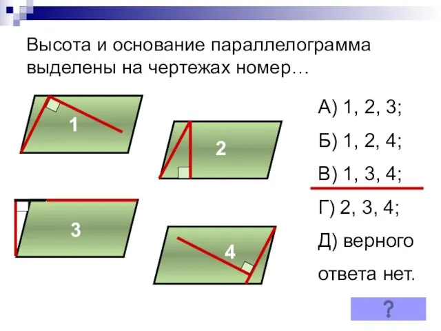 Высота и основание параллелограмма выделены на чертежах номер… А) 1,