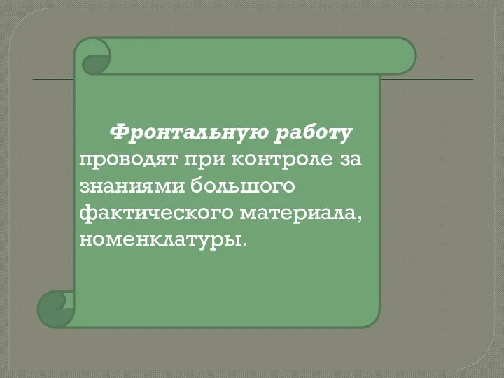 Фронтальную работу проводят при контроле за знаниями большого фактического материала, номенклатуры.