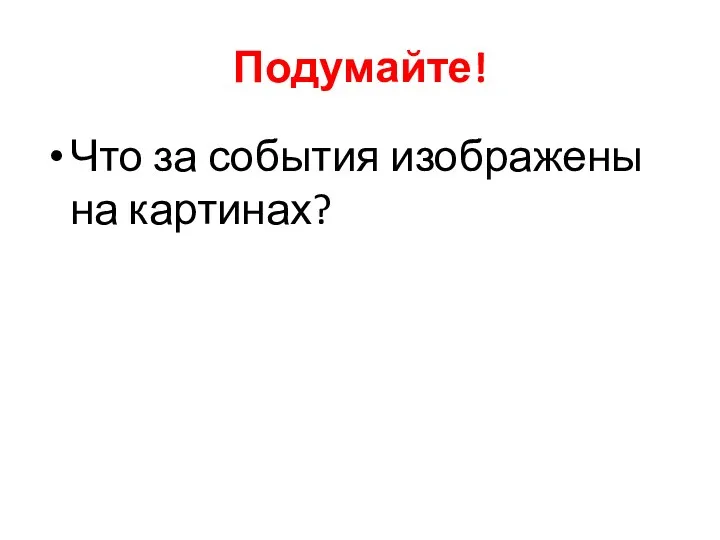 Подумайте! Что за события изображены на картинах?