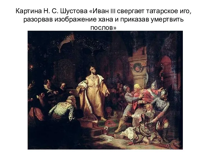 Картина Н. С. Шустова «Иван III свергает татарское иго, разорвав изображение хана и приказав умертвить послов»