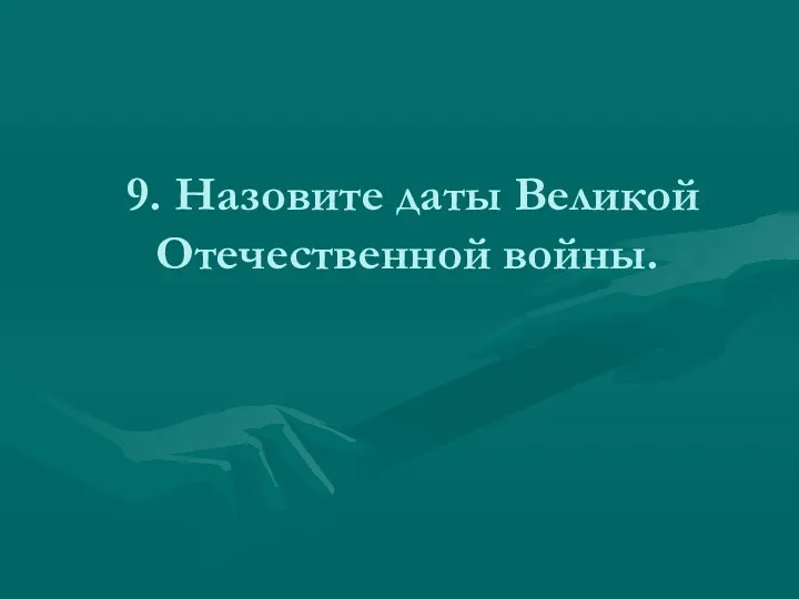 9. Назовите даты Великой Отечественной войны.