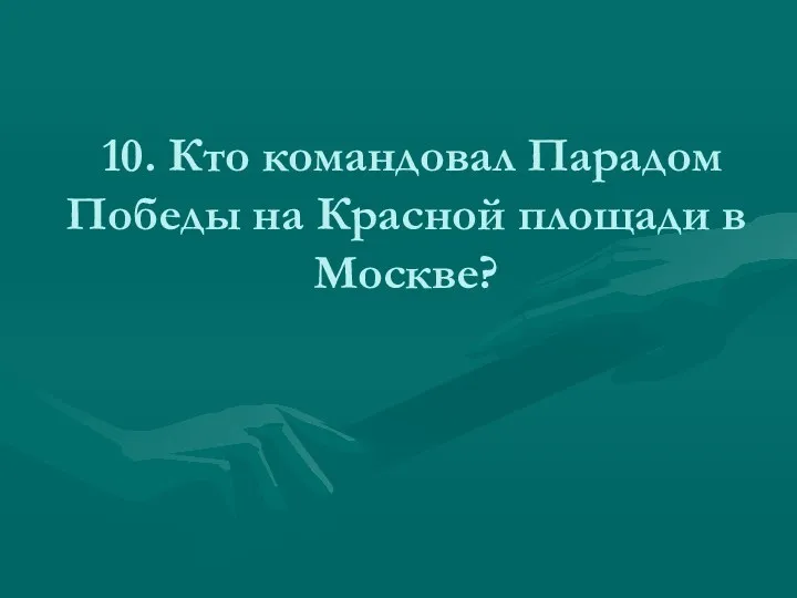 10. Кто командовал Парадом Победы на Красной площади в Москве?