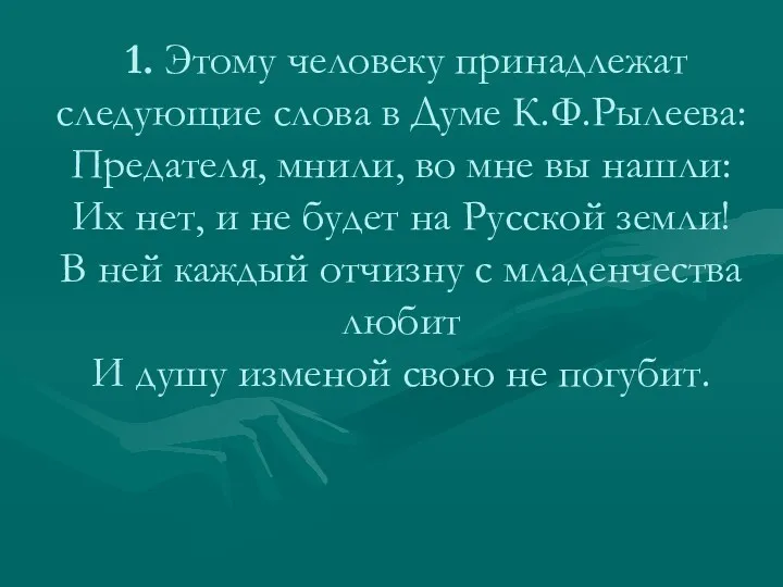 1. Этому человеку принадлежат следующие слова в Думе К.Ф.Рылеева: Предателя,