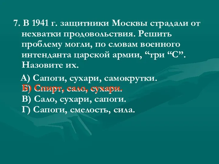 7. В 1941 г. защитники Москвы страдали от нехватки продовольствия. Решить проблему могли,